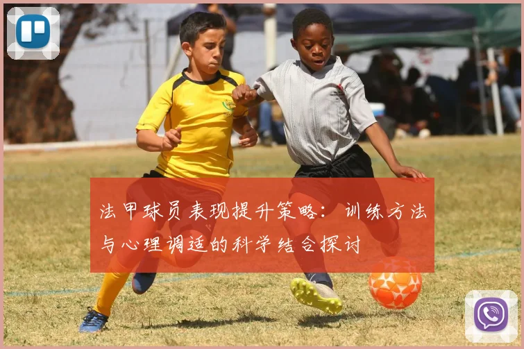 法甲球员表现提升策略：训练方法与心理调适的科学结合探讨