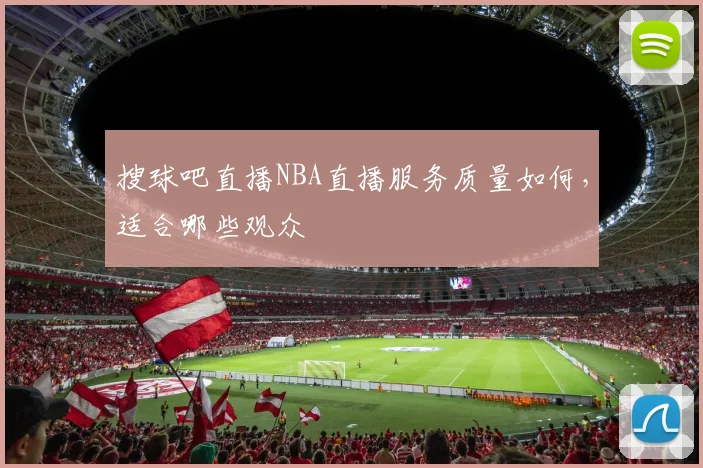 搜球吧直播NBA直播服务质量如何，适合哪些观众