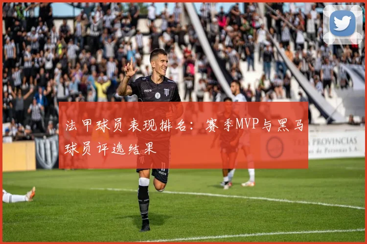法甲球员表现排名：赛季MVP与黑马球员评选结果