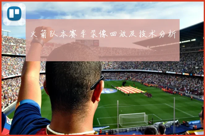 火箭队本赛季录像回放及技术分析