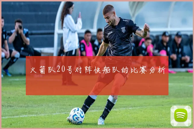 火箭队20号对阵快船队的比赛分析