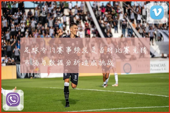 足球冷门赛事频发是否对比赛竞猜市场与数据分析造成挑战