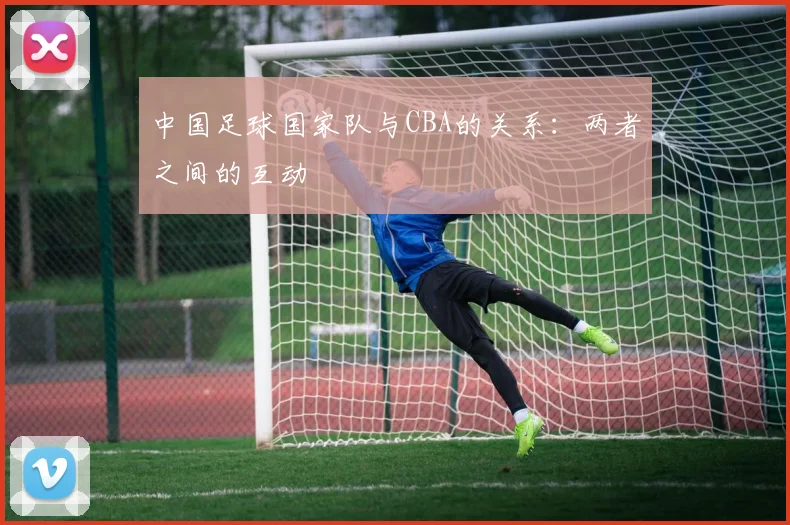 中国足球国家队与CBA的关系：两者之间的互动