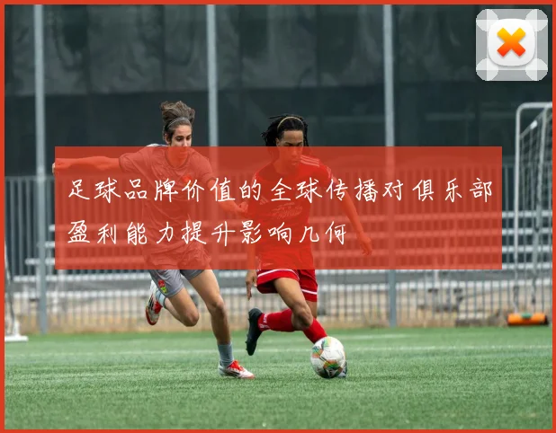 足球品牌价值的全球传播对俱乐部盈利能力提升影响几何