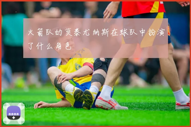 火箭队的莫泰尤纳斯在球队中扮演了什么角色